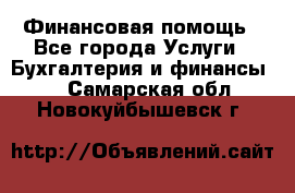 Финансовая помощь - Все города Услуги » Бухгалтерия и финансы   . Самарская обл.,Новокуйбышевск г.